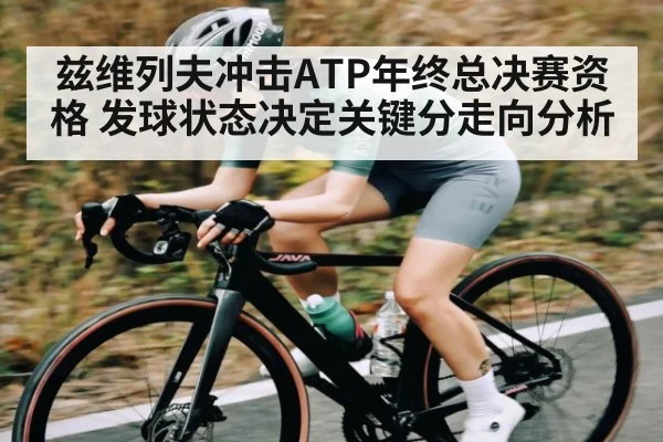 兹维列夫冲击ATP年终总决赛资格 发球状态决定关键分走向分析（c7c7.app）